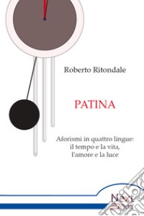 Patina. Aforismi in quattro lingue: il tempo e la vita, l’amore e la luce. E-book. Formato EPUB ebook di Roberto Ritondale