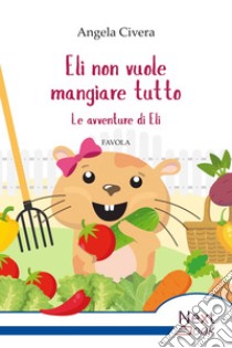 Eli non vuole mangiare tutto: Le avventure di Eli. E-book. Formato EPUB ebook di Angela Civera