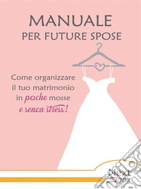 Manuale per future spose. Come organizzare il tuo matrimonio in poche mosse e senza stress. E-book. Formato EPUB ebook