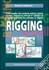 Rigging: Tutto quello che avreste voluto sapere su cavi, manovre, winch e l'albero di una barca a vela da crociera o regata. E-book. Formato PDF ebook di Danilo Fabbroni