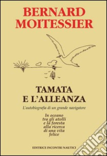 Tamata e l'Alleanza: L'autobiografia di un grande navigatore: in oceano tra gli atolli e la foresta alla ricerca di una vita felice. E-book. Formato EPUB ebook di Bernard Moitessier