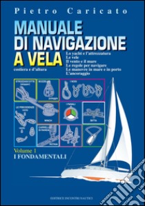 Manuale di navigazione a vela (Volume 1): Lo yacht e l'attrezzatura. Le vele. Il vento e il mare. Le regole per navigare. Le manovre in mare e in porto. L'ancoraggio. E-book. Formato PDF ebook di Pietro Caricato