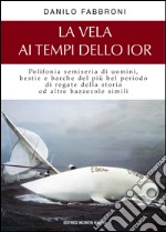 La vela ai tempi dello Ior: Polifona semiseria di uomini, bestie e barche nel più bel periodo di regate della storia ed altre bazzecole simili. E-book. Formato EPUB ebook