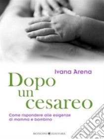 Dopo un cesareoCome rispondere alle esigenze di mamma e bambino. E-book. Formato Mobipocket ebook di Ivana Arena