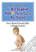 Il mio bambino non mi fa la cacca nel vasino. Come aiutare il proprio figlio a diventare grande. E-book. Formato EPUB ebook