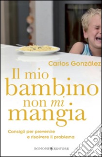 Il mio bambino non mi mangiaConsigli per prevenire e risolvere il problema. E-book. Formato EPUB ebook di Carlos González