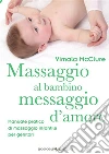 Massaggio al bambino, messaggio d’amore: Manuale pratico di massaggio infantile per genitori. E-book. Formato EPUB ebook di Vimale McClure