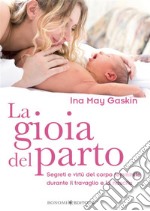 La gioia del partoSegreti e virtù del corpo femminile durante il travaglio e la nascita. E-book. Formato EPUB ebook