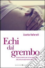 Echi dal gremboGuida poetica per la tua gravidanza dal preconcepimento alla nascita. E-book. Formato EPUB ebook