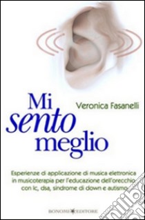 Mi sento meglioEsperienze di applicazione di musica elettronica in musicoterapia per l'educazione dell'orecchio con Ic, dsa, sindrome di Down e autismo. E-book. Formato EPUB ebook di Veronica Fasanelli