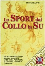 Lo sport dal collo in su. Sbloccare meccanismi mentali inceppati. Linee guida per atleti, allenatori, dirigenti e genitori. E-book. Formato EPUB ebook