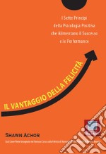 Il vantaggio della felicità. I sette principi della psicologia positiva che alimentano il successo e le performance. E-book. Formato EPUB ebook