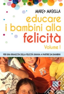 EDUCARE I BAMBINI ALLA FELICITA': Per una rinascita della felicità umana a partire dai bambini. E-book. Formato EPUB ebook di Marco Masella