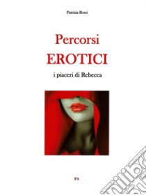 Percorsi Eroticii piaceri di Rebecca. E-book. Formato EPUB ebook di Patrizia Rossi