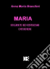Maria: segreti ed estremi desideri. E-book. Formato EPUB ebook di Anna Maria Bianchini