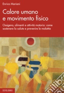 Calore umano  e movimento fisico: Ossigeno, alimenti e attività motoria: come sostenere la salute e prevenire le malattie. E-book. Formato EPUB ebook di Enrico Mariani