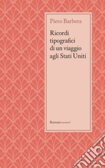 Ricordi tipografici di un viaggio agli Stati Uniti( Marzo - Giugno 1892). E-book. Formato Mobipocket ebook di Piero Barbera