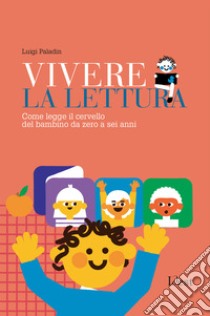 Vivere la lettura: Come legge il cervello del bambino da zero a sei anni. E-book. Formato PDF ebook di Luigi Paladin