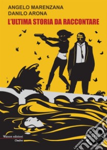 L'ultima storia da raccontare. E-book. Formato Mobipocket ebook di Angelo Marenzana e Danilo Arona