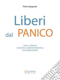 Liberi dal panicoCon la terapia cognitivo comportamentale di III generazione. E-book. Formato Mobipocket ebook di Pietro Spagnulo