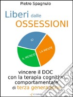 Liberi dalle ossessioni. Vincere il disturbo ossessivo compulsivo con la terapia comportamentale. E-book. Formato Mobipocket ebook