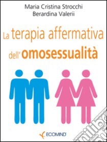 La terapia affermativa dell'omosessualità. E-book. Formato EPUB ebook di Berardina Valerii