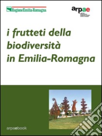 I frutteti della biodiversità in Emilia-Romagna: Indagini agronomiche ed etnobotaniche sulle varietà dell’agricoltura tradizionale. E-book. Formato EPUB ebook di Arpae Emilia-Romagna