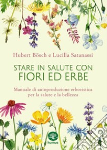 Stare in salute con fiori ed erbe: Manuale di autoproduzione per la salute e la bellezza. E-book. Formato EPUB ebook di Hubert Bosch