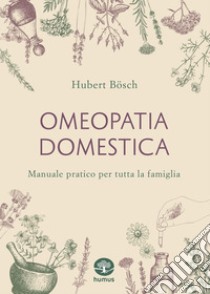 Omeopatia domestica: Manuale pratico per tutta la famiglia. E-book. Formato EPUB ebook di Hubert Bosch