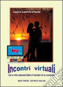 Incontri Virtuali - vizi e virtù nascosti dietro il monitor di un computer. E-book. Formato EPUB ebook di Learco Learchi d'Auria