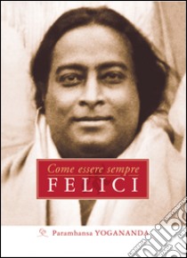 Come essere sempre felici. E-book. Formato EPUB ebook di Paramhansa Yogananda