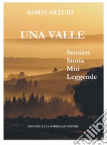 Una ValleSentieri, storia, miti, leggende. E-book. Formato EPUB ebook di Boris Arturi