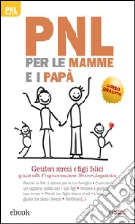 PNL per le mamme e i papà: Genitori sereni e figli felici grazie alla Programmazione Neuro-Linguistica. E-book. Formato EPUB