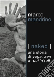 Naked: Una storia di yoga, zen e rock'n'roll. E-book. Formato EPUB ebook di Marco Mandrino