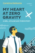 My Heart at Zero Gravity: A Girl, a Plane and Their Story. E-book. Formato Mobipocket