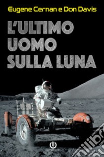 L'ultimo uomo sulla LunaL'astronauta Eugene Cernan e la corsa allo spazio degli Stati Uniti. E-book. Formato EPUB ebook di Eugene Cernan