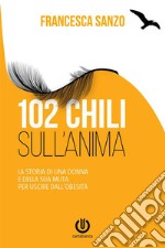 102 chili sull'anima - La storia di una donna e della sua muta per uscire dall'obesità. E-book. Formato Mobipocket ebook