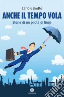 Anche il tempo volaStorie di un pilota di linea. E-book. Formato EPUB ebook di Carlo Galiotto