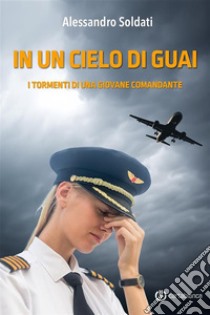 In un cielo di guaiI tormenti di una giovane comandante. E-book. Formato EPUB ebook di Alessandro Soldati