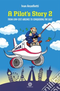 A Pilot's Story 2From Low-Cost Airlines to Conquering the East. E-book. Formato EPUB ebook di Ivan Anzellotti