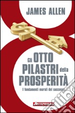 Gli otto pilastri della prosperità: I fondamenti morali del successo. E-book. Formato EPUB ebook