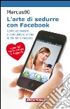 L'arte di sedurre con Facebook: Come conoscere e conquistare online le più belle ragazze. E-book. Formato EPUB ebook