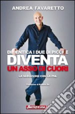 Dimentica i Due di Picche Diventa un Asso di Cuori: La seduzione con la PNL. E-book. Formato PDF ebook