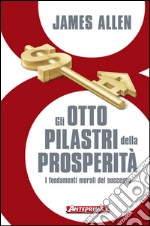 Gli otto pilastri della prosperità: I fondamenti morali del successo. E-book. Formato PDF ebook