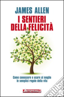 I sentieri della felicità: Come conoscere e usare al meglio le semplici regole della vita. E-book. Formato PDF ebook di James Allen