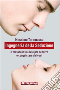 Ingegneria della Seduzione: Il metodo infallibile per sedurre e conquistare chi vuoi e conquistare chi vuoi. E-book. Formato PDF ebook di Massimo Taramasco