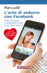 L'arte di sedurre con Facebook: Come conoscere e conquistare online le più belle ragazze. E-book. Formato PDF ebook