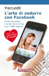 L'arte di sedurre con Facebook: Come conoscere e conquistare online le più belle ragazze. E-book. Formato PDF ebook