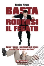 Basta rodersi il fegato: Come vincere i contrasti sul lavoro con la Pentacomunicazione®. E-book. Formato EPUB ebook