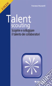 Talent ScoutingScoprire e sviluppare i talenti dei collaboratori. E-book. Formato Mobipocket ebook di Francesco Muzzarelli